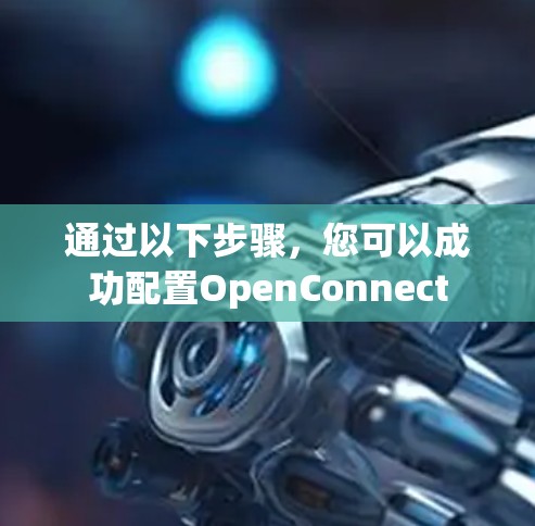 通过以下步骤，您可以成功配置OpenConnect