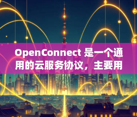 OpenConnect 是一个通用的云服务协议,主要用于云存储、云资源管理等场景中的数据交换和资源管理。以下是关于 OpenConnect 的详细解释 OpenConnect 是一个通用的云服务协议,主要用于云存储、云资源管理等场景中的数据交换和资源管理。以下是关于 OpenConnect 的详细解释