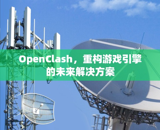 OpenClash,重构游戏引擎的未来解决方案 OpenClash,重构游戏引擎的未来解决方案