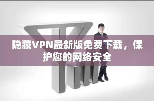 隐藏VPN最新版免费下载,保护您的网络安全 隐藏VPN最新版免费下载,保护您的网络安全