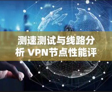 测速测试与线路分析 VPN节点性能评估