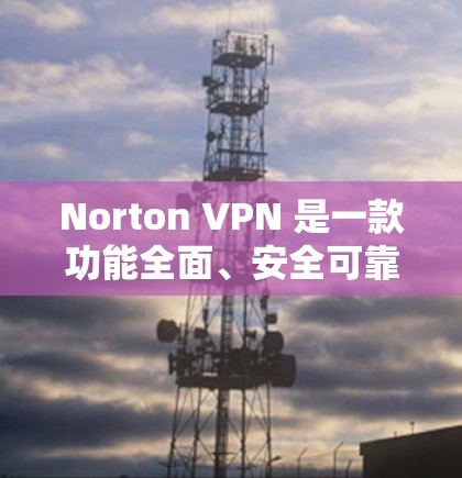 Norton VPN 是一款功能全面、安全可靠的高速VPN工具,适合经常访问多个网站的用户。以下是使用Norton VPN 的关键步骤和注意事项 Norton VPN 是一款功能全面、安全可靠的高速VPN工具,适合经常访问多个网站的用户。以下是使用Norton VPN 的关键步骤和注意事项