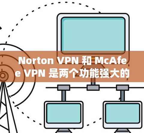 Norton VPN 和 McAfee VPN 是两个功能强大的VPN软件,但在安全性能、性能和用户体验上各有特点。以下是它们的对比分析 Norton VPN 和 McAfee VPN 是两个功能强大的VPN软件,但在安全性能、性能和用户体验上各有特点。以下是它们的对比分析