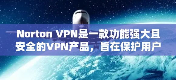 Norton VPN是一款功能强大且安全的VPN产品，旨在保护用户的数据和隐私。以下是对Norton VPN的详细评测