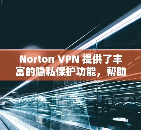 Norton VPN 提供了丰富的隐私保护功能,帮助用户保护他们的网络数据和隐私。以下是关于Norton VPN隐私保护的主要内容 Norton VPN 提供了丰富的隐私保护功能,帮助用户保护他们的网络数据和隐私。以下是关于Norton VPN隐私保护的主要内容