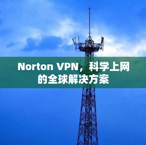Norton VPN，<strong>科学上网</strong>的全球解决方案