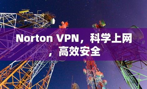 Norton VPN,科学上网,高效安全 Norton VPN,科学上网,高效安全