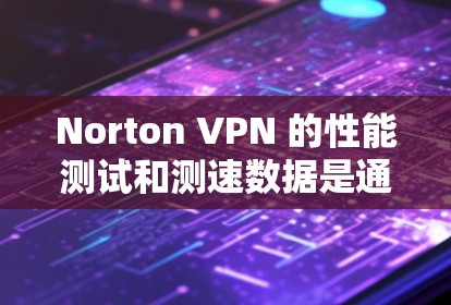 Norton VPN 的性能测试和测速数据是通过多种工具和平台进行的，以评估其在不同网络条件下的性能。以下是关于Norton VPN 测试的相关信息