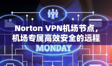 Norton VPN机场节点,机场专属高效安全的远程访问解决方案 Norton VPN机场节点,机场专属高效安全的远程访问解决方案