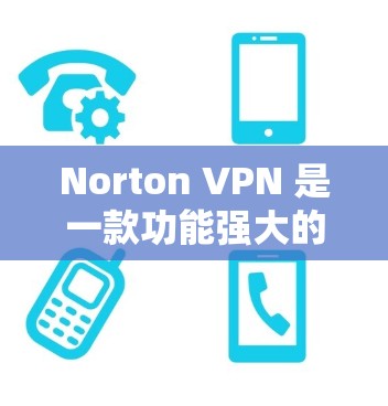 Norton VPN 是一款功能强大的VPN工具，专为满足不同用户需求而设计。以下是对Norton VPN功能的评测
