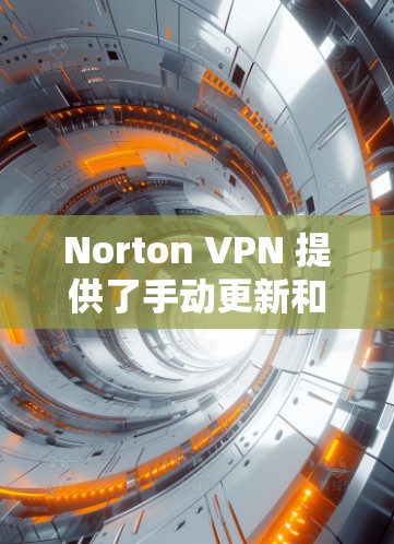Norton VPN 提供了手动更新和自动更新功能，以下是常见步骤