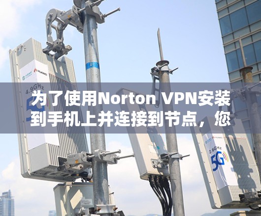 为了使用Norton VPN安装到手机上并连接到节点,您可以按照以下步骤操作 为了使用Norton VPN安装到手机上并连接到节点,您可以按照以下步骤操作