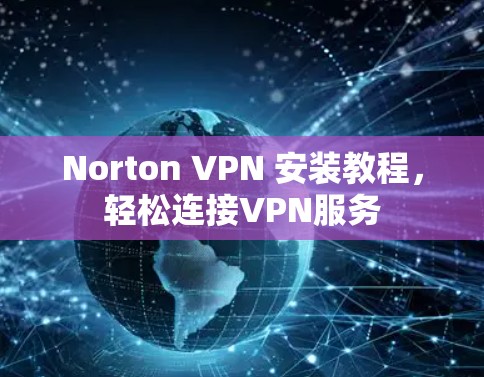 Norton VPN 安装教程，轻松连接VPN服务