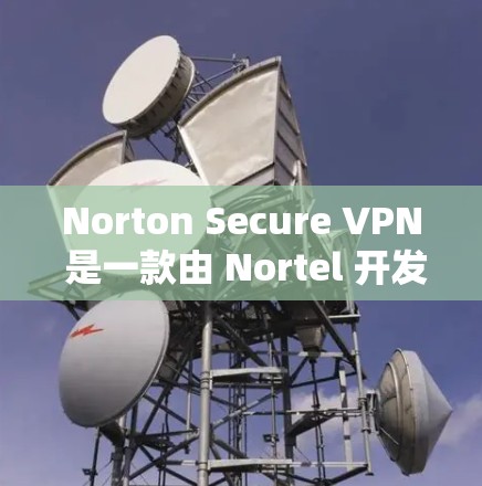 Norton Secure VPN 是一款由 Nortel 开发的 VPN 服务，专为保护用户和机构的安全设计的。以下是一些关于 Norton Secure VPN账号设置和登录的指南