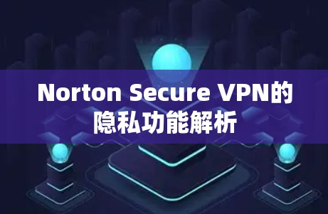 Norton Secure VPN的隐私功能解析 Norton Secure VPN的隐私功能解析
