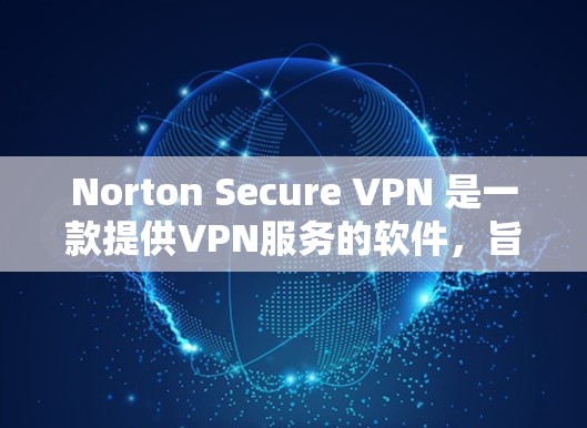Norton Secure VPN 是一款提供VPN服务的软件,旨在为用户提供安全的网络连接。它支持多种语言,适合商务和个人使用。以下是关于Norton Secure VPN的评测和功能性能分析 Norton Secure VPN 是一款提供VPN服务的软件,旨在为用户提供安全的网络连接。它支持多种语言,适合商务和个人使用。以下是关于Norton Secure VPN的评测和功能性能分析
