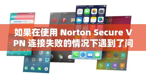 如果在使用 Norton Secure VPN 连接失败的情况下遇到了问题,以下是一些常见的解决方案和步骤,帮助你解决问题 如果在使用 Norton Secure VPN 连接失败的情况下遇到了问题,以下是一些常见的解决方案和步骤,帮助你解决问题