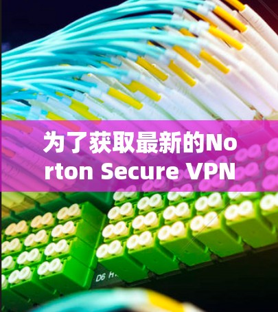 为了获取最新的Norton Secure VPN官方下载链接,您可以访问Norton Secure VPN的官方网站。以下是直接访问的步骤 为了获取最新的Norton Secure VPN官方下载链接,您可以访问Norton Secure VPN的官方网站。以下是直接访问的步骤