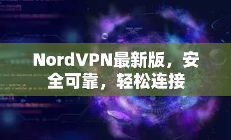 NordVPN最新版,安全可靠,轻松连接 NordVPN最新版,安全可靠,轻松连接