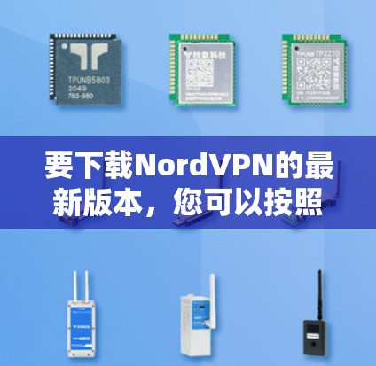 要下载NordVPN的最新版本，您可以按照以下步骤进行