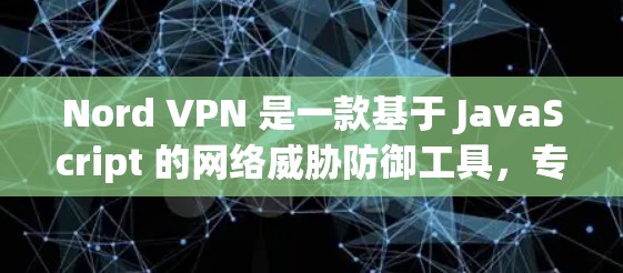 Nord VPN 是一款基于 JavaScript 的网络威胁防御工具,专为用户提供安全、高效的 VPN 服务。以下是关于 Nord VPN 的详细介绍 Nord VPN 是一款基于 JavaScript 的网络威胁防御工具,专为用户提供安全、高效的 VPN 服务。以下是关于 Nord VPN 的详细介绍
