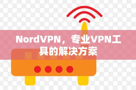 NordVPN，专业VPN工具的解决方案
