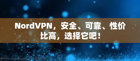 NordVPN,安全、可靠、性价比高,选择它吧! NordVPN,安全、可靠、性价比高,选择它吧!