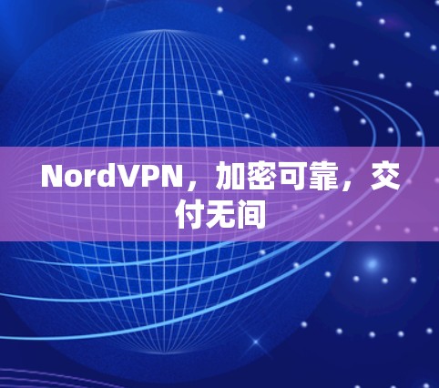 NordVPN，加密可靠，交付无间