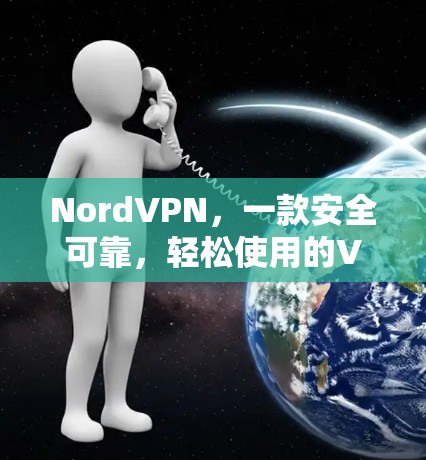NordVPN,一款安全可靠,轻松使用的VPN选择 NordVPN,一款安全可靠,轻松使用的VPN选择