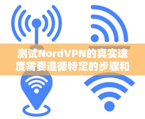 测试NordVPN的真实速度需要遵循特定的步骤和注意事项。以下是一个详细的步骤指南，帮助你准确测量VPN的速度