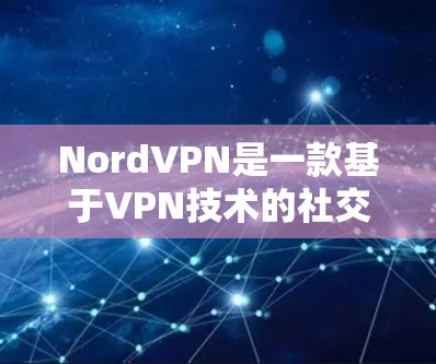 NordVPN是一款基于VPN技术的社交网络服务，旨在提供安全、高效且友好的网络连接体验。它结合了加密技术和隐私保护，适合个人用户和企业用户。以下是关于NordVPN的真实测评体验的综合总结
