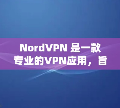 NordVPN 是一款专业的VPN应用,旨在为用户提供安全的网络连接体验。以下是关于 NordVPN的详细信息 NordVPN 是一款专业的VPN应用,旨在为用户提供安全的网络连接体验。以下是关于 NordVPN的详细信息