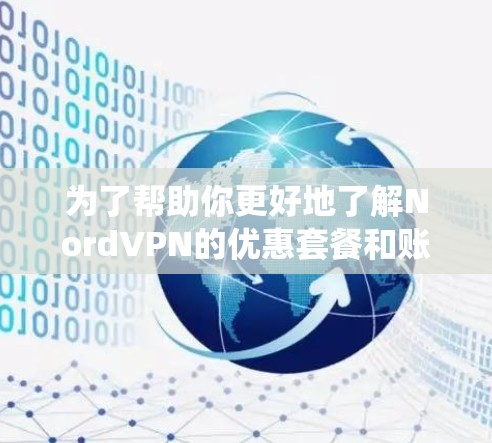 为了帮助你更好地了解NordVPN的优惠套餐和账号购买信息,以下是一个系统化的总结 为了帮助你更好地了解NordVPN的优惠套餐和账号购买信息,以下是一个系统化的总结