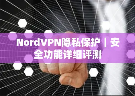 NordVPN隐私保护｜安全功能详细评测