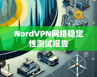 NordVPN网络稳定性测试报告