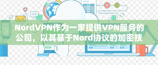 NordVPN作为一家提供VPN服务的公司，以其基于Nord协议的加密技术著称。以下是对其稳定性的详细分析