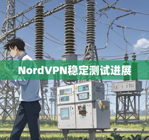 NordVPN稳定测试进展 NordVPN稳定测试进展