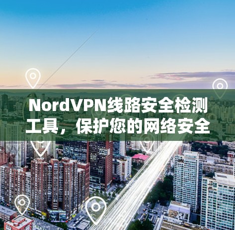 NordVPN线路安全检测工具，保护您的网络安全