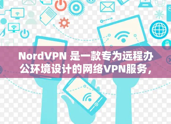 NordVPN 是一款专为远程办公环境设计的网络VPN服务,旨在提供安全、可靠的网络连接,支持多用户和多设备的实时连接。以下是下载 NordVPN的步骤 NordVPN 是一款专为远程办公环境设计的网络VPN服务,旨在提供安全、可靠的网络连接,支持多用户和多设备的实时连接。以下是下载 NordVPN的步骤