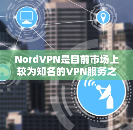 NordVPN是目前市场上较为知名的VPN服务之一，它在安全性和用户体验方面都有其独特的优势。以下是关于NordVPN的详细分析