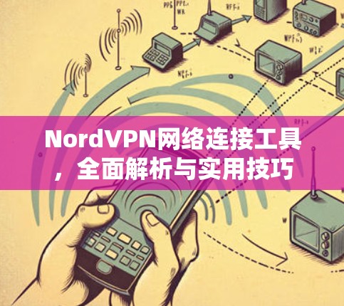 NordVPN网络连接工具，全面解析与实用技巧
