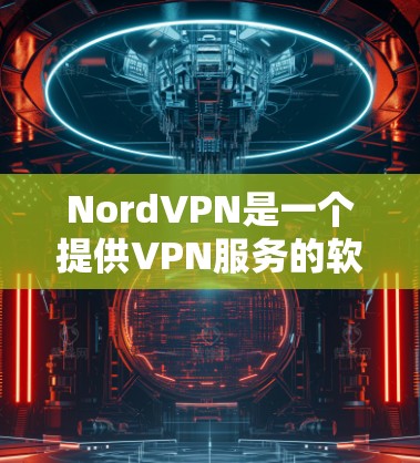 NordVPN是一个提供VPN服务的软件，通常通过其官方网站或相关应用商店进行下载。然而，NordVPN的手机客户端可能没有在官方渠道上提供下载链接，或者其下载页面已关闭
