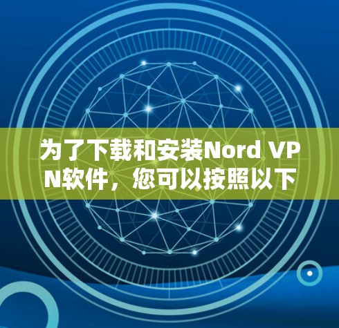 为了下载和安装Nord VPN软件，您可以按照以下步骤进行