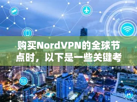 购买NordVPN的全球节点时，以下是一些关键考虑的因素，以确保数据传输和安全