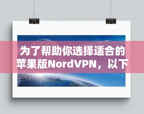 为了帮助你选择适合的苹果版NordVPN，以下是一个清晰的指南，结合了每个版本的特点、安全性、兼容性、功能支持、预算和用户反馈等信息