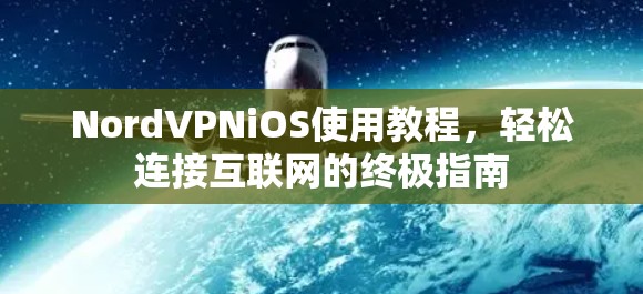 NordVPNiOS使用教程,轻松连接互联网的终极指南 NordVPNiOS使用教程,轻松连接互联网的终极指南