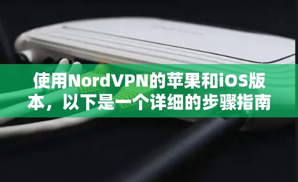 使用NordVPN的苹果和iOS版本,以下是一个详细的步骤指南,帮助您顺利完成安装和使用 使用NordVPN的苹果和iOS版本,以下是一个详细的步骤指南,帮助您顺利完成安装和使用
