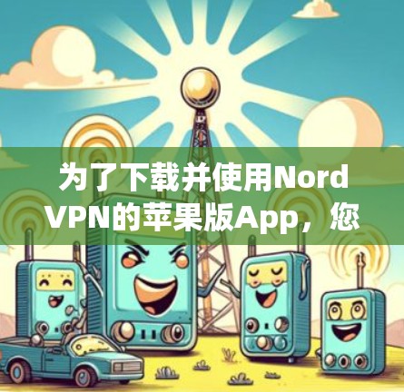 为了下载并使用NordVPN的苹果版App,您可以按照以下步骤进行操作 为了下载并使用NordVPN的苹果版App,您可以按照以下步骤进行操作
