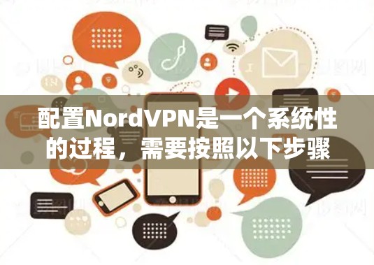 配置NordVPN是一个系统性的过程,需要按照以下步骤进行,确保每个环节都正确执行,以获得最佳的网络保护和访问体验。以下是对每个步骤的详细说明 配置NordVPN是一个系统性的过程,需要按照以下步骤进行,确保每个环节都正确执行,以获得最佳的网络保护和访问体验。以下是对每个步骤的详细说明