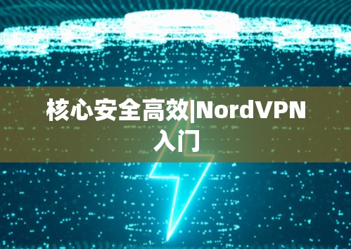 核心安全高效|NordVPN入门 核心安全高效|NordVPN入门